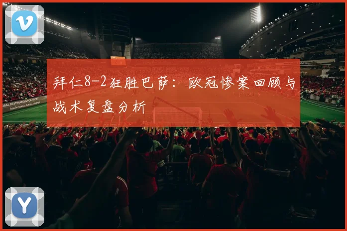 拜仁8-2狂胜巴萨:欧冠惨案回顾与战术复盘分析