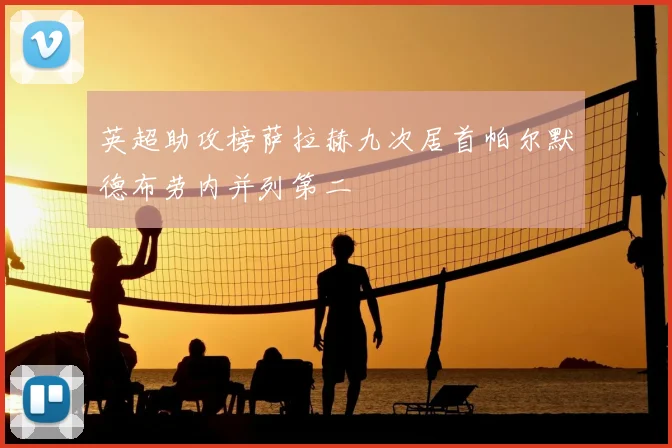 英超助攻榜萨拉赫九次居首帕尔默德布劳内并列第二